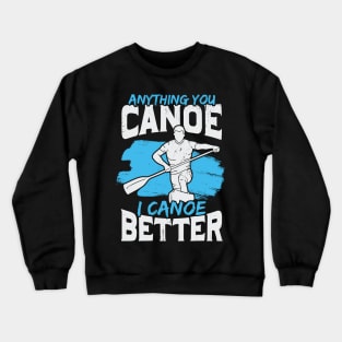 Anything You Canoe I Canoe Better Crewneck Sweatshirt